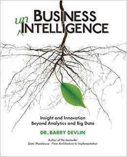 Business UnIntelligence: Insight and Innovation Beyond Analytics and Big Data, by B. Devlin